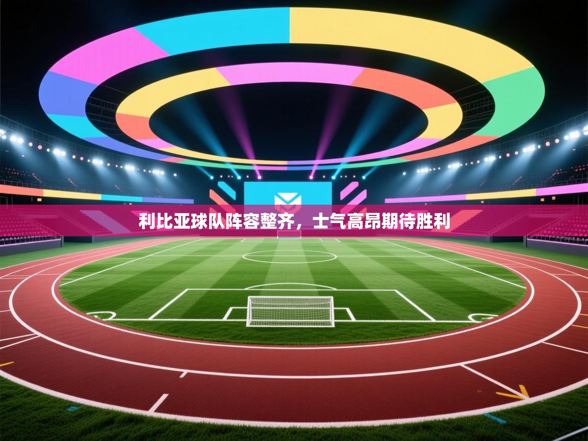 利比亚球队阵容整齐，士气高昂期待胜利  第2张