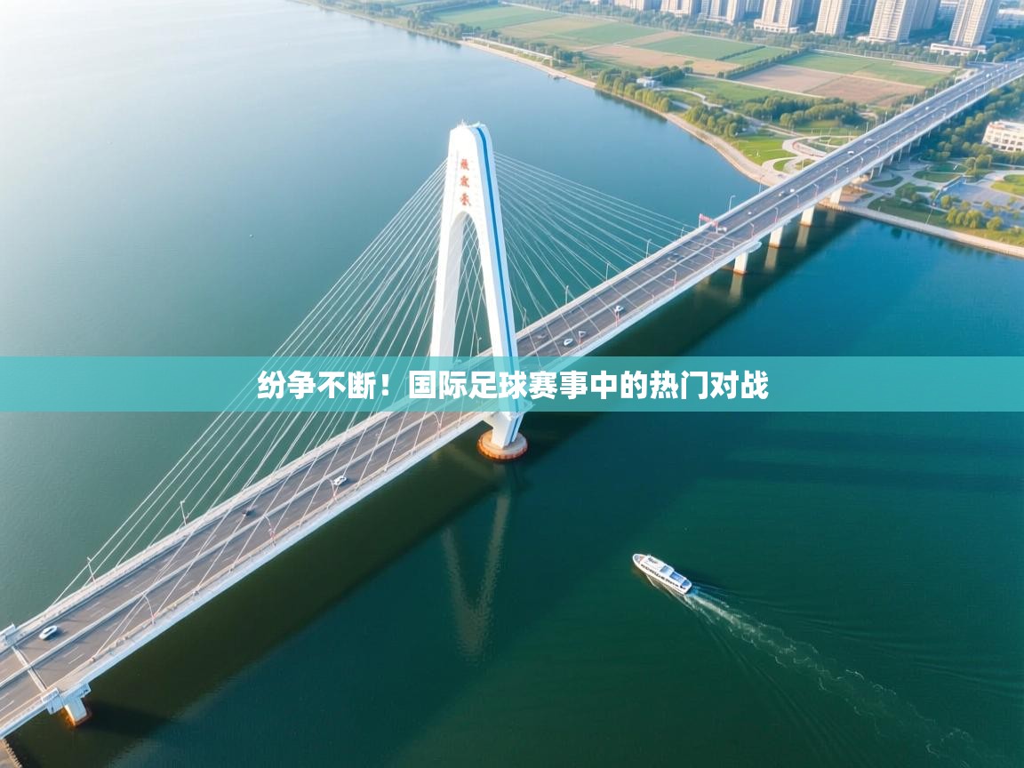 纷争不断！国际足球赛事中的热门对战  第2张