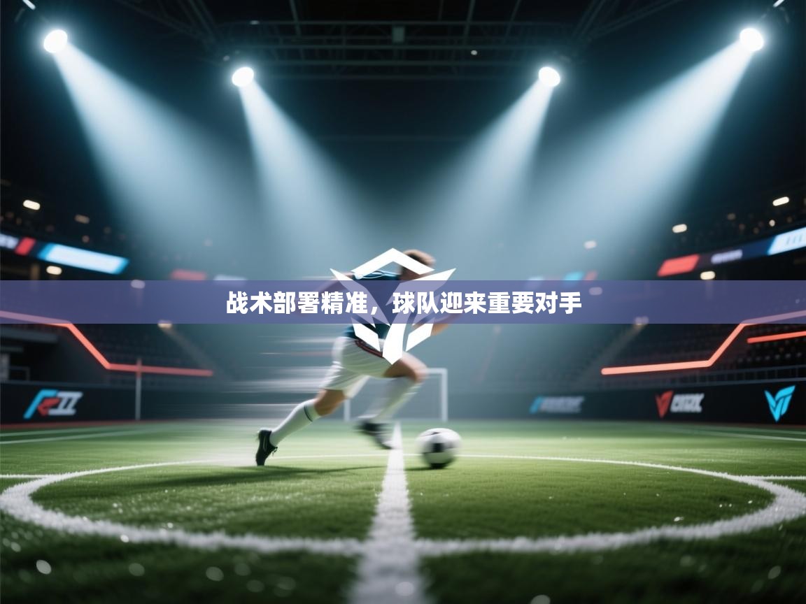 战术部署精准,球队迎来重要对手 第2张