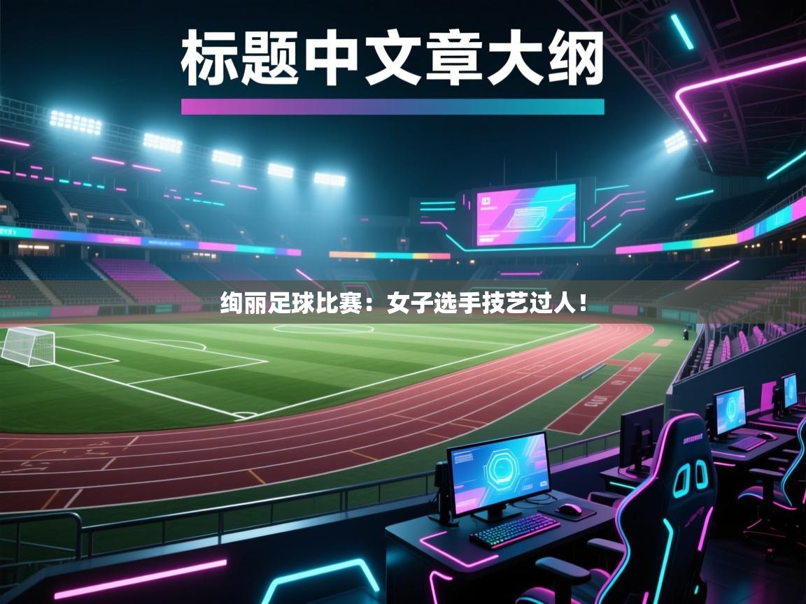 绚丽足球比赛：女子选手技艺过人！