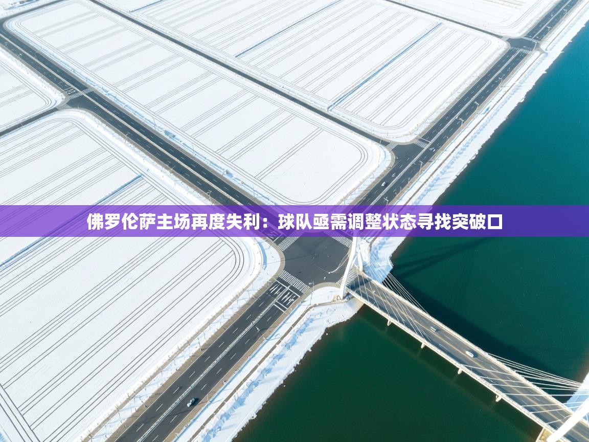 佛罗伦萨主场再度失利：球队亟需调整状态寻找突破口  第2张