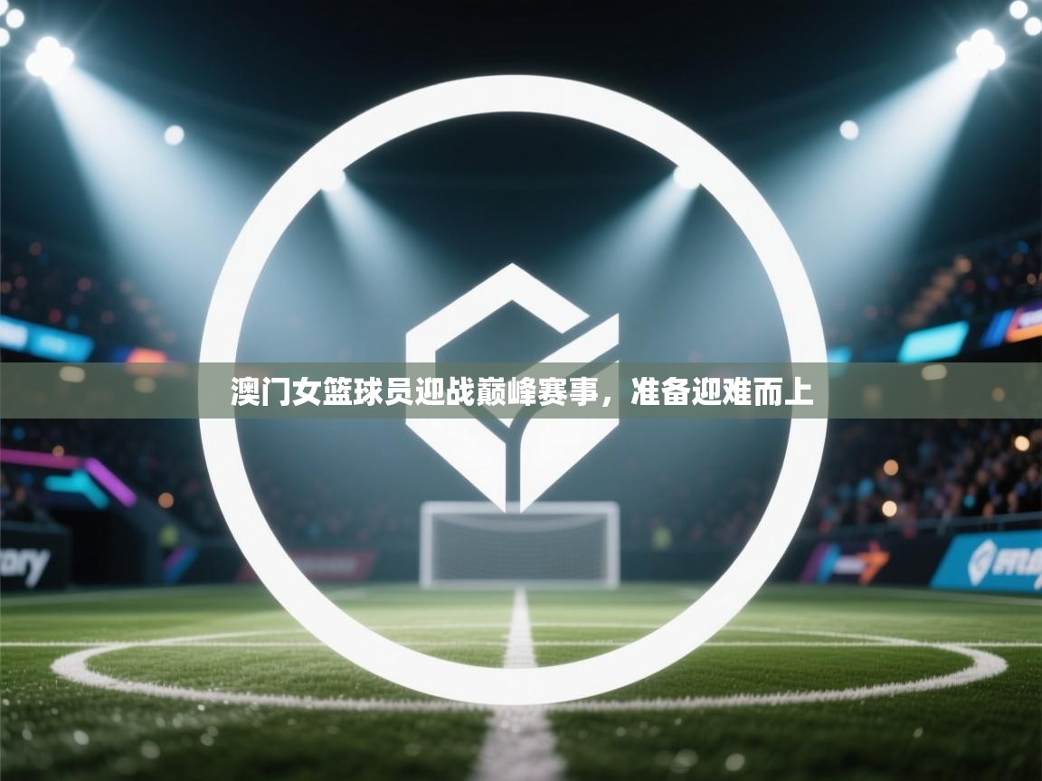 澳门女篮球员迎战巅峰赛事，准备迎难而上  第2张