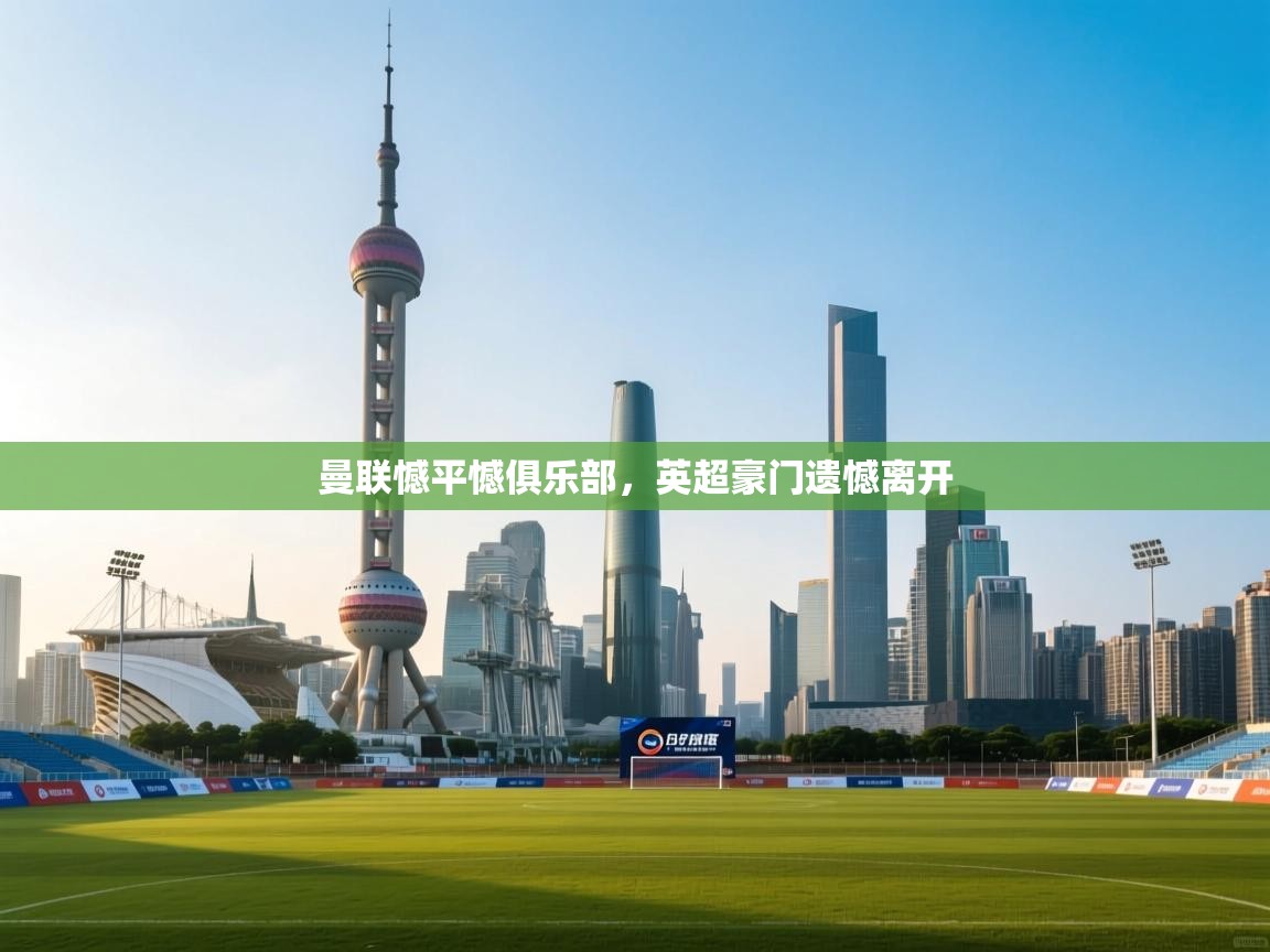 曼联憾平憾俱乐部,英超豪门遗憾离开 第1张