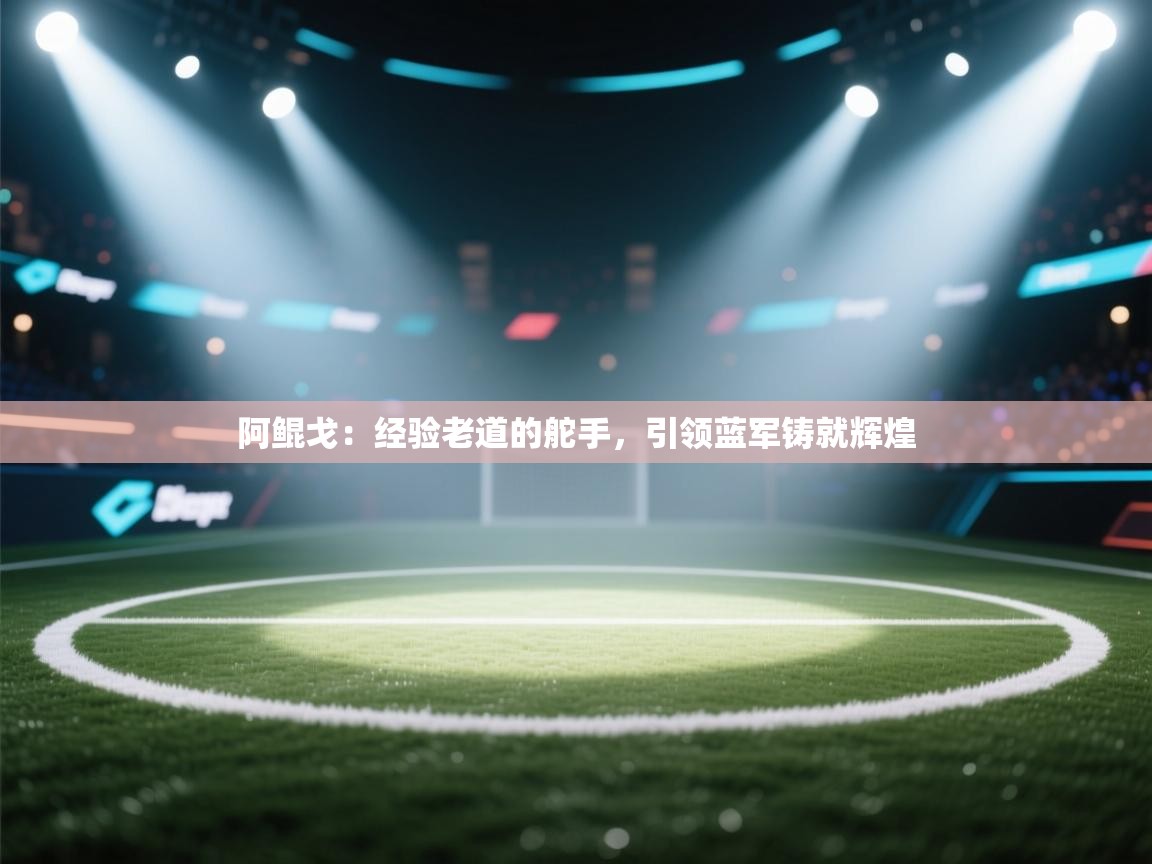 阿鲲戈：经验老道的舵手，引领蓝军铸就辉煌