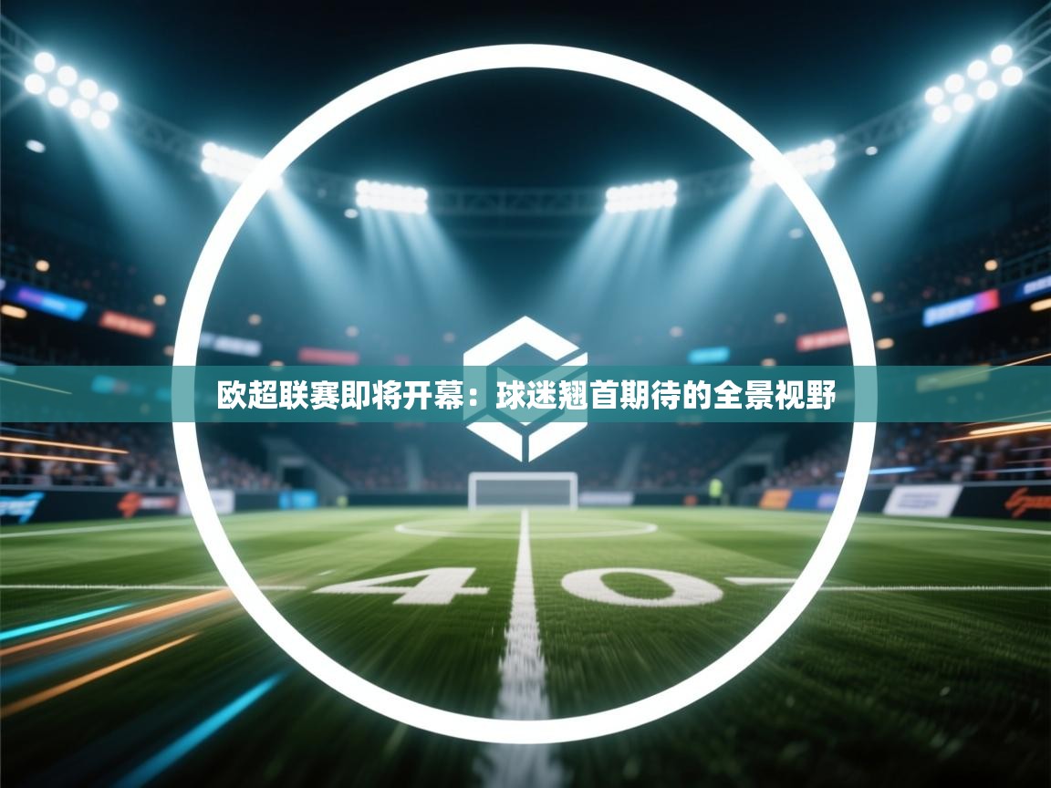 欧超联赛即将开幕：球迷翘首期待的全景视野
