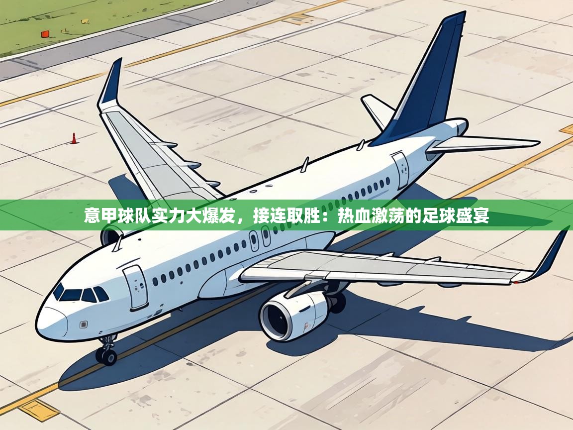 意甲球队实力大爆发,接连取胜:热血激荡的足球盛宴 第1张