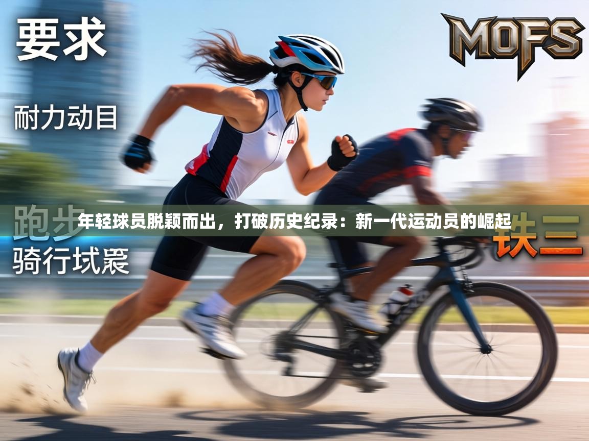 年轻球员脱颖而出，打破历史纪录：新一代运动员的崛起  第2张